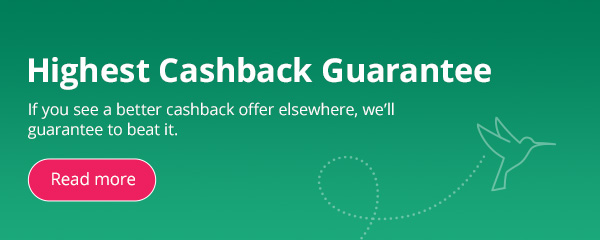 If you see a better cashback offer elsewhere, we’ll guarantee to beat it.