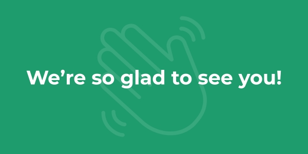 We're so glad to see you